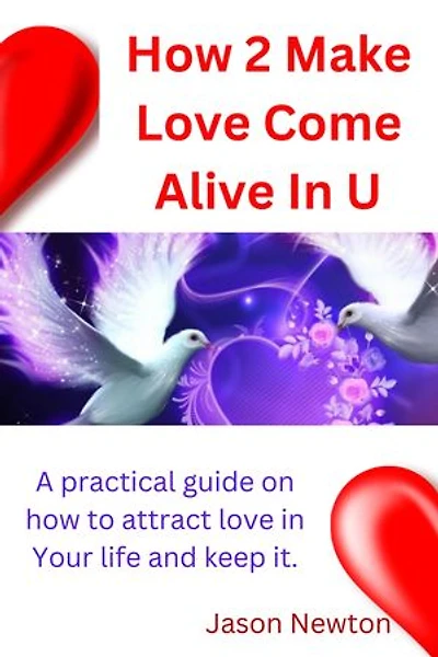 How 2 Make Love Come Alive In you: A practical guide on how to attract love in your life and keep it.