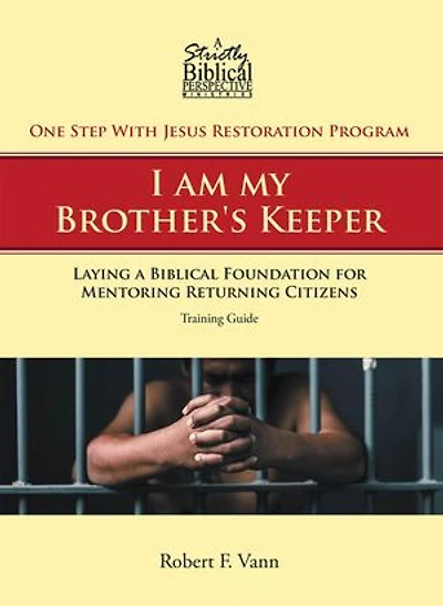 One Step With Jesus Restoration Program; I am my Brother's Keeper: Laying a Biblical Foundation for Mentoring Returning Citizens: Training Guide