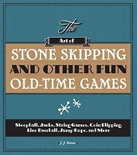 The Art of Stone Skipping and Other Fun Old-Time Games: Stoopball, Jacks, String Games, Coin Flipping, Line Baseball, Jump Rope, More