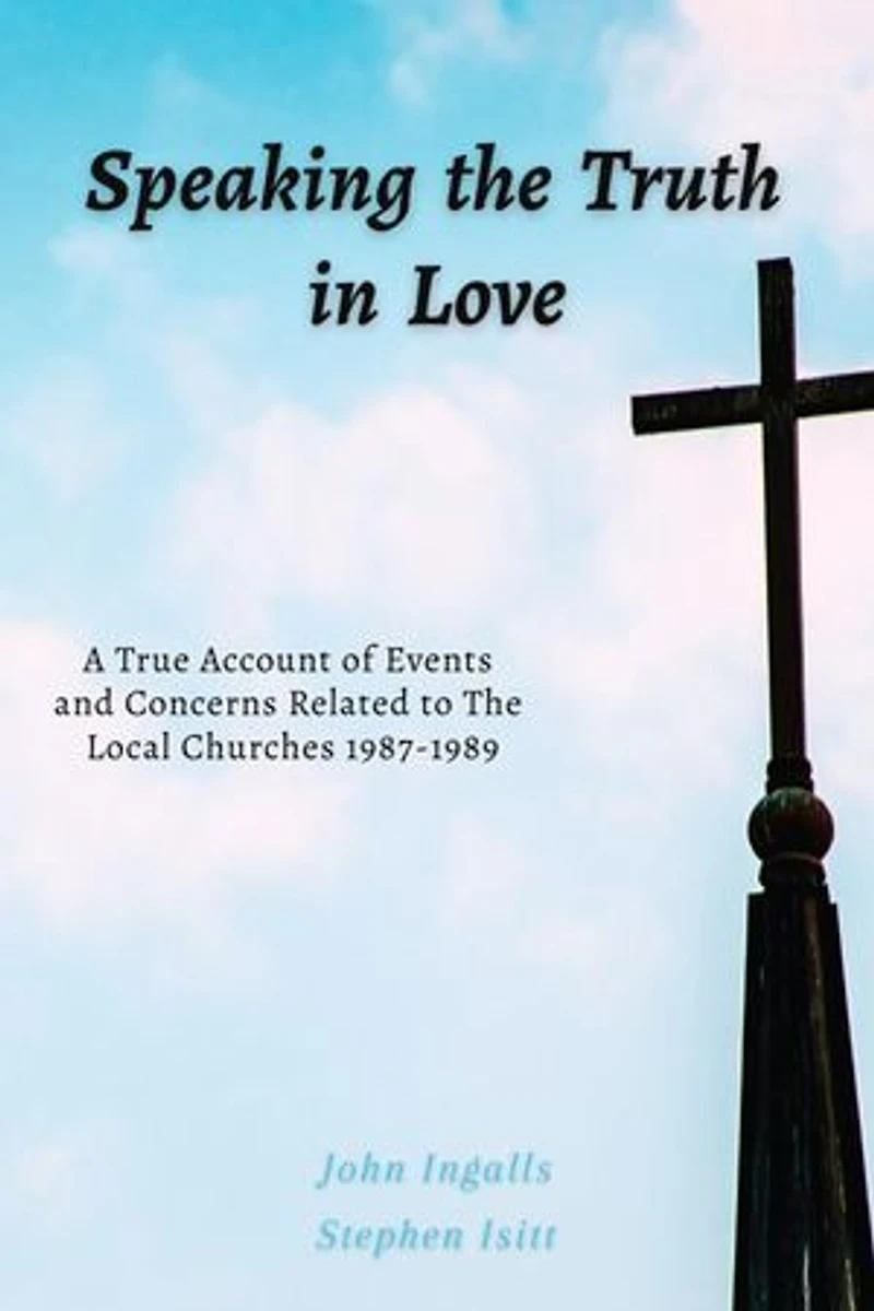 Speaking the Truth in Love: A True Account of Events and Concerns Related to The Local Churches 1987-1989