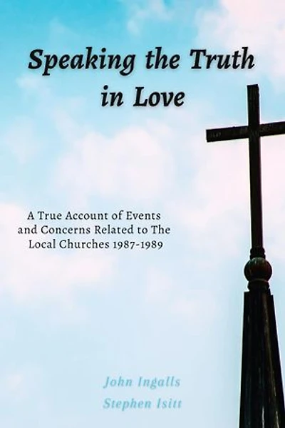 Speaking the Truth in Love: A True Account of Events and Concerns Related to The Local Churches 1987-1989