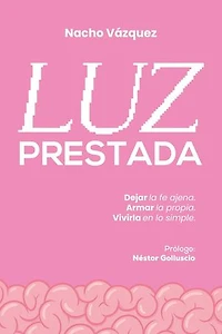 Luz prestada: Dejar la fe ajena. Armar la propia. Vivirla en lo simple.