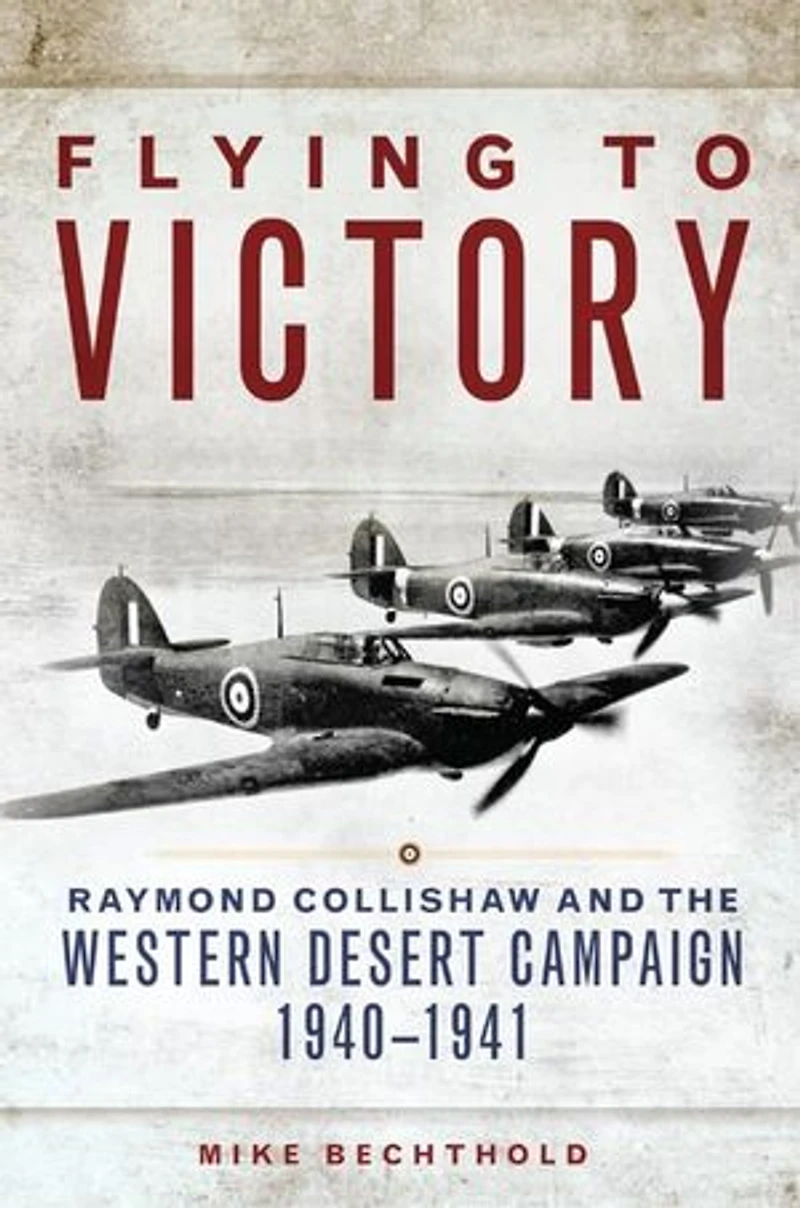Flying to Victory: Raymond Collishaw and the Western Desert Campaign, 1940-1941