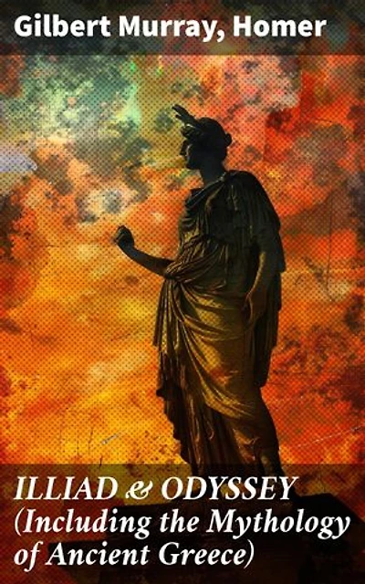 ILLIAD & ODYSSEY (Including the Mythology of Ancient Greece): Enriched edition. Complete Edition with Introduction by Gilbert Murray