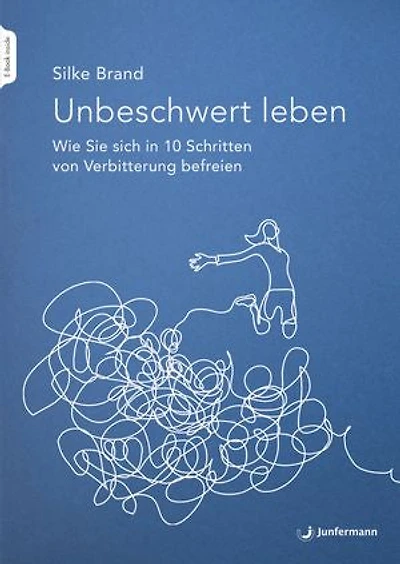 Unbeschwert leben - das Arbeitsbuch: Wie Sie sich 10 Schritten von Verbitterung befreien