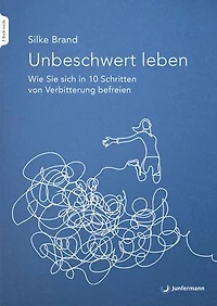 Unbeschwert leben - das Arbeitsbuch: Wie Sie sich 10 Schritten von Verbitterung befreien