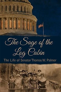 The Sage of Log Cabin: Life Senator Thomas W. Palmer