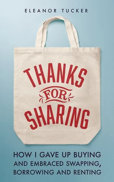 Thanks for Sharing: How I Gave Up Buying and Embraced Swapping, Borrowing Renting