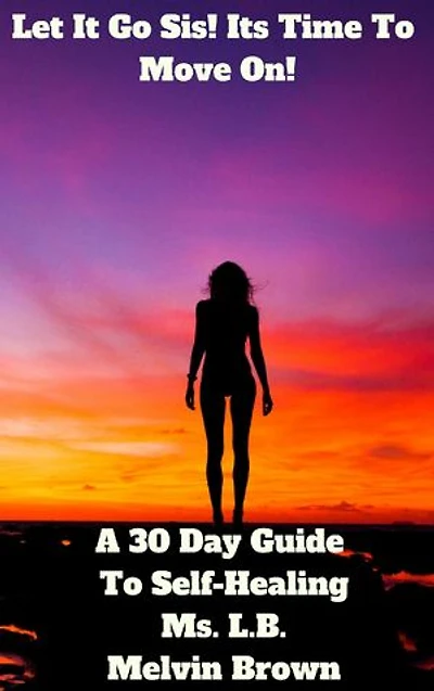 Let It Go Sis! Its Time To Move On!: A 30 Day Guide To Self-Healing