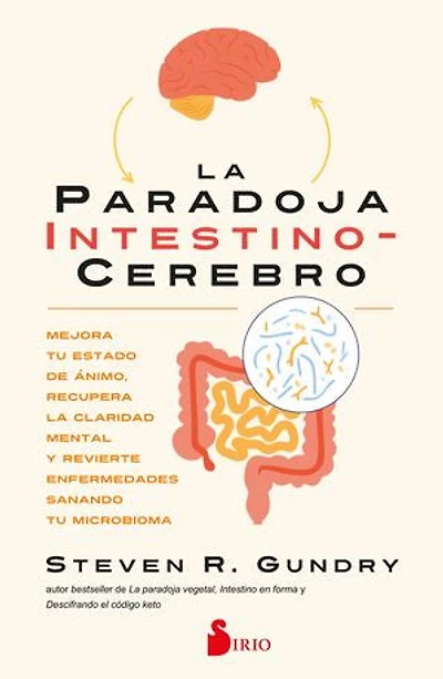 La paradoja intestino-cerebro: Mejora tu estado de ánimo, recupera la claridad mental y revierte enfermedades sanando tu microbioma
