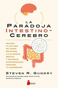 La paradoja intestino-cerebro: Mejora tu estado de ánimo, recupera la claridad mental y revierte enfermedades sanando tu microbioma