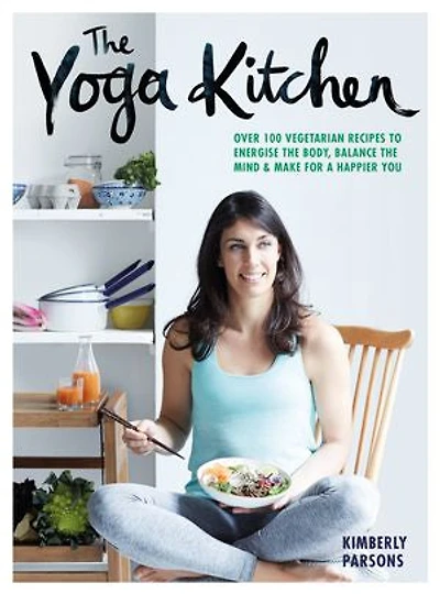 The Yoga Kitchen: Over 100 Vegetarian Recipes to Energize the Body, Balance the Mind & Make a Happier You