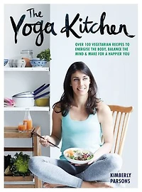 The Yoga Kitchen: Over 100 Vegetarian Recipes to Energize the Body, Balance the Mind & Make a Happier You
