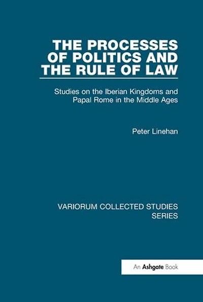 The Processes of Politics and the Rule of Law: Studies on the Iberian Kingdoms and Papal Rome in the Middle Ages