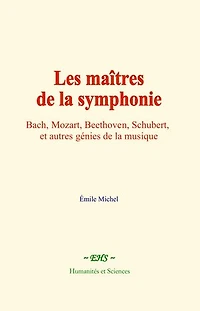 Les maîtres de la symphonie: Bach, Mozart, Beethoven, Schubert, et autres génies de la musique