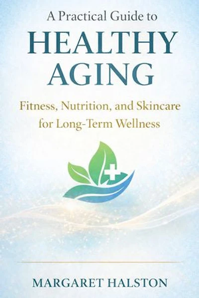 A Practical Guide to Healthy Aging: Fitness, Nutrition, and Skincare for Long-Term Wellness