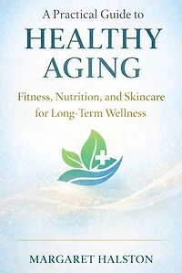 A Practical Guide to Healthy Aging: Fitness, Nutrition, and Skincare for Long-Term Wellness