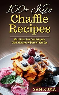 100+ Keto Chaffle Recipes: World Class Low Carb Ketogenic Diet Recipes to Start off Your Day