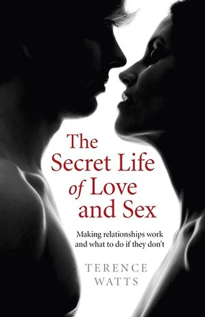 The Secret Life of Love and Sex: Making relationships work and what to do if they don't