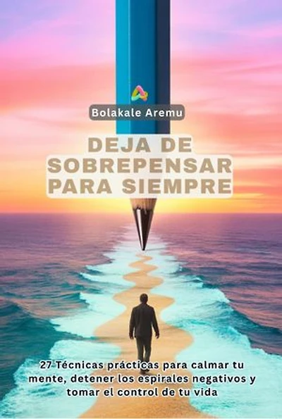Deja de Sobrepensar para Siempre: Técnicas prácticas para calmar tu mente, detener los espirales negativos y tomar el control de tu vida