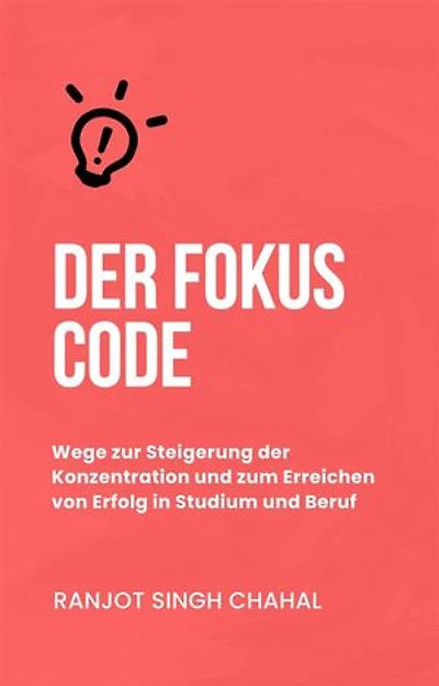 Der Fokus Code: Wege zur Steigerung der Konzentration und zum Erreichen von Erfolg in Studium und Beruf