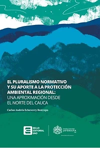 El pluralismo normativo y su aporte a la protección ambiental regional :: una aproximación desde el norte del Cauca