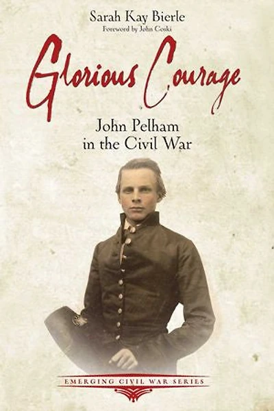 Glorious Courage: John Pelham the Civil War