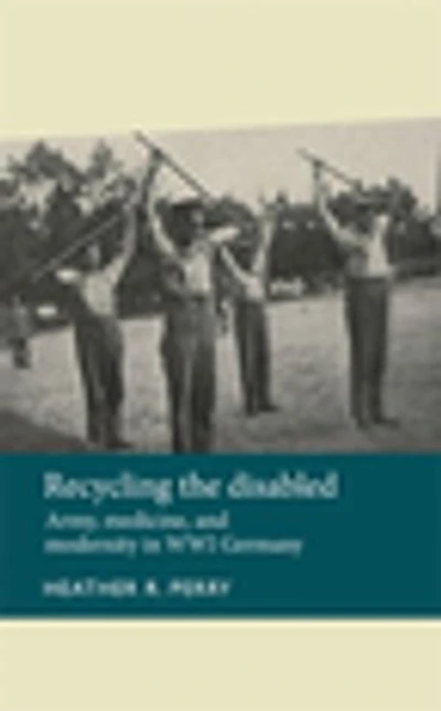 Recycling the disabled: Army, medicine, and modernity WWI Germany