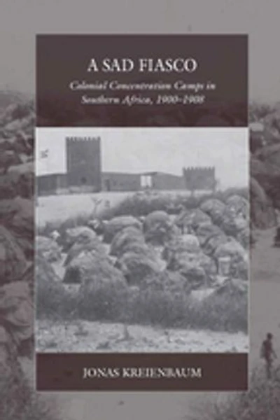 A Sad Fiasco: Colonial Concentration Camps Southern Africa, 1900–1908