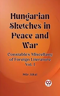 Hungarian Sketches in Peace and War Constable's Miscellany of Foreign Literature Vol. I