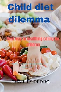 Child diet dilemma: The best way to healthy eating for children