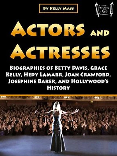 Actors and Actresses: Biographies of Betty Davis, Grace Kelly, Hedy Lamarr, Joan Crawford, Josephine Baker, and Hollywood’s History