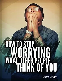 How To Stop Worrying What Other People Think of You
