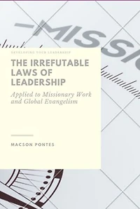 The Irrefutable Laws Of Leadership: Applied To Missionary Work And Global Evangelism