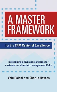 A Master Framework for the CRM Center of Excellence: Introducing Universal Standards for Customer Relationship Management CoEs