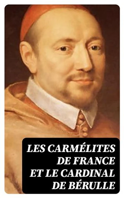 Les Carmélites de France et le cardinal de Bérulle: Édition enrichie.