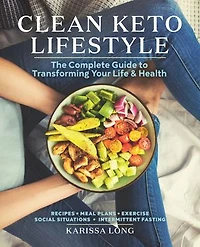 Clean Keto Lifestyle: The Complete Guide to Transforming Your Life & Health