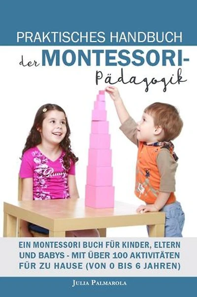 Praktisches Handbuch der Montessori - Pädagogik: Ein Montessori Buch für Kinder, Eltern und Babys