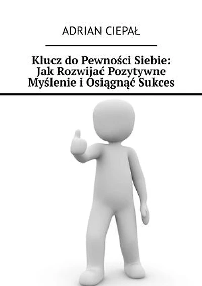 Klucz do Pewności Siebie: Jak Rozwijać Pozytywne Myślenie i Osiągnąć Sukces