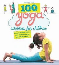 100 Yoga Activities for Children: Easy-to-Follow Poses and Meditation the Whole Family