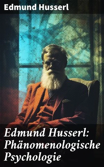 Edmund Husserl: Phänomenologische Psychologie: Die Analyse der menschlichen Erfahrung und des Bewusstseins durch die Phänomenologie