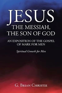 Jesus the Messiah, Son of God an Exposition Gospel Mark for Men: Spiritual Growth Men