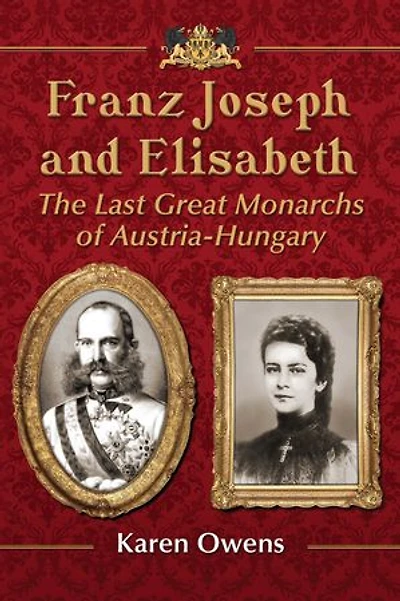 Franz Joseph and Elisabeth: The Last Great Monarchs of Austria-Hungary