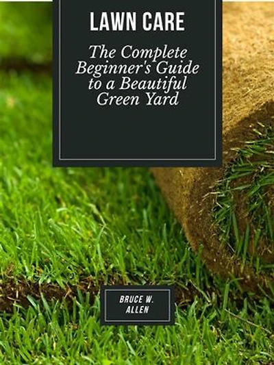 Lawn Care: The Complete Beginner's Guide to a Beautiful Green Yard