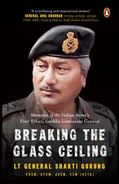 Breaking the Glass Ceiling: Memoirs of the Indian Army's First Ethnic Gorkha Lieutenant General