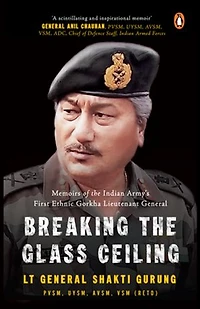 Breaking the Glass Ceiling: Memoirs of the Indian Army's First Ethnic Gorkha Lieutenant General