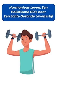 Harmonieus Leven: Een Holistische Gids naar Een Echte Gezonde Levensstijl: Harmonieus Leven: Een Holistische Gids naar Een Echte Gezonde Levensstijl