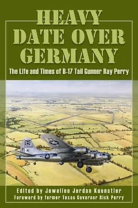 Heavy Date Over Germany: The Life and Times of B-17 Tail Gunner Ray Perry