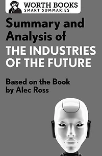 Summary and Analysis of The Industries of the Future: Based on the Book by Alec Ross