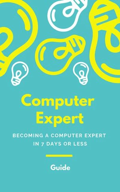 Computer Expert: BECOMING A COMPUTER EXPERT IN 7 DAYS OR LESS
